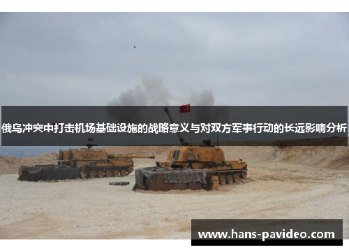 俄乌冲突中打击机场基础设施的战略意义与对双方军事行动的长远影响分析