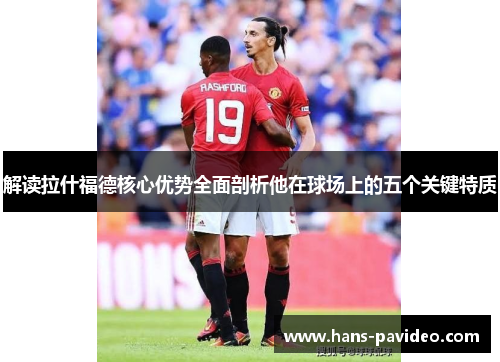 解读拉什福德核心优势全面剖析他在球场上的五个关键特质