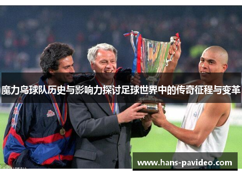 魔力鸟球队历史与影响力探讨足球世界中的传奇征程与变革