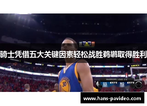 骑士凭借五大关键因素轻松战胜鹈鹕取得胜利