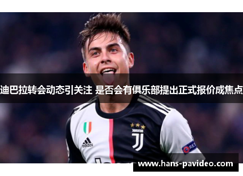 迪巴拉转会动态引关注 是否会有俱乐部提出正式报价成焦点