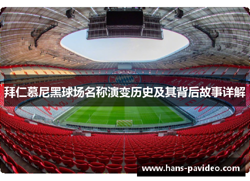 拜仁慕尼黑球场名称演变历史及其背后故事详解