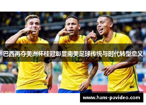 巴西再夺美洲杯桂冠彰显南美足球传统与时代转型意义