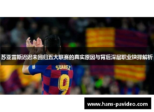 苏亚雷斯迟迟未回归五大联赛的真实原因与背后深层职业抉择解析 苏亚雷斯迟迟未回归五大联赛的真实原因与背后深层职业抉择解析