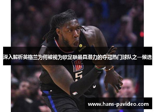 深入解析英格兰为何被视为欧足联最具潜力的夺冠热门球队之一候选 深入解析英格兰为何被视为欧足联最具潜力的夺冠热门球队之一候选