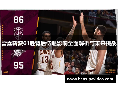 雷霆斩获61胜背后伤退影响全面解析与未来挑战 雷霆斩获61胜背后伤退影响全面解析与未来挑战