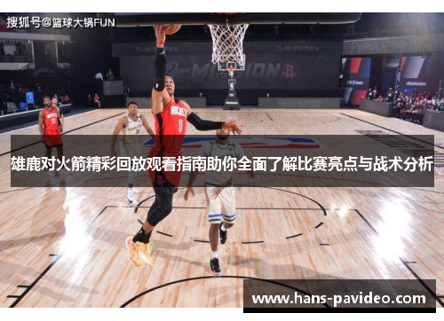 雄鹿对火箭精彩回放观看指南助你全面了解比赛亮点与战术分析 雄鹿对火箭精彩回放观看指南助你全面了解比赛亮点与战术分析