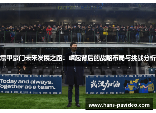 意甲豪门未来发展之路：崛起背后的战略布局与挑战分析