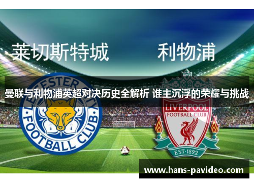 曼联与利物浦英超对决历史全解析 谁主沉浮的荣耀与挑战