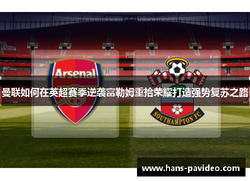 曼联如何在英超赛季逆袭富勒姆重拾荣耀打造强势复苏之路