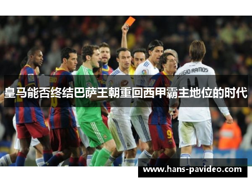 皇马能否终结巴萨王朝重回西甲霸主地位的时代