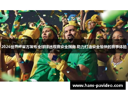 2026世界杯官方发布全球球迷观赛安全指南 助力打造安全愉快的赛事体验