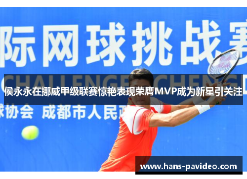 侯永永在挪威甲级联赛惊艳表现荣膺MVP成为新星引关注