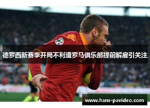 德罗西新赛季开局不利遭罗马俱乐部提前解雇引关注