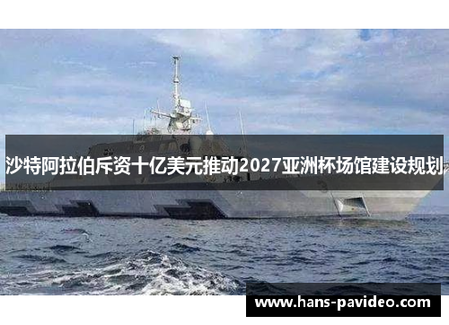 沙特阿拉伯斥资十亿美元推动2027亚洲杯场馆建设规划 沙特阿拉伯斥资十亿美元推动2027亚洲杯场馆建设规划