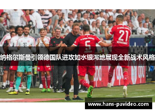 纳格尔斯曼引领德国队进攻如水银泻地展现全新战术风格 纳格尔斯曼引领德国队进攻如水银泻地展现全新战术风格