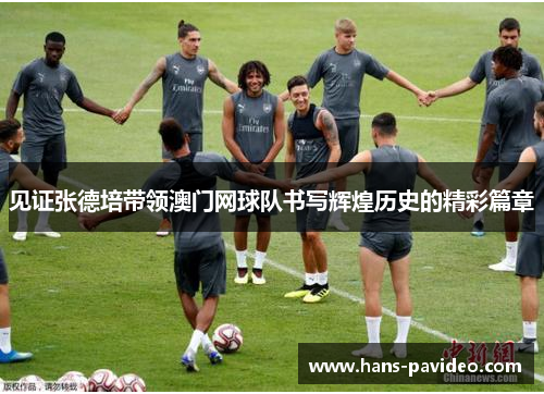 见证张德培带领澳门网球队书写辉煌历史的精彩篇章