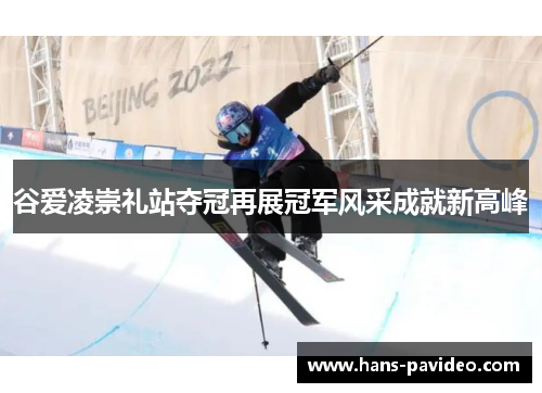 谷爱凌崇礼站夺冠再展冠军风采成就新高峰 谷爱凌崇礼站夺冠再展冠军风采成就新高峰