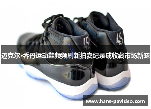 迈克尔·乔丹运动鞋频频刷新拍卖纪录成收藏市场新宠