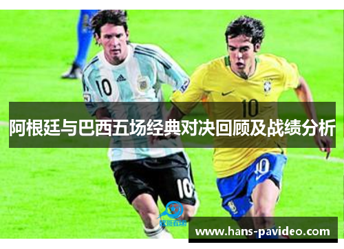 阿根廷与巴西五场经典对决回顾及战绩分析