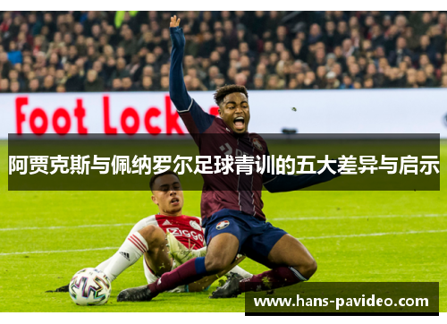 阿贾克斯与佩纳罗尔足球青训的五大差异与启示