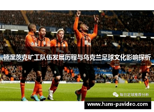 顿涅茨克矿工队伍发展历程与乌克兰足球文化影响探析