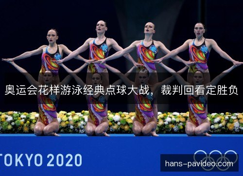 奥运会花样游泳经典点球大战,裁判回看定胜负 奥运会花样游泳经典点球大战,裁判回看定胜负