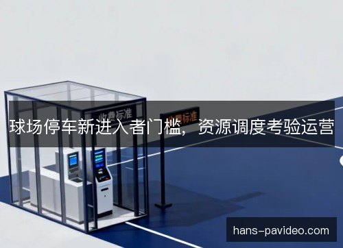 球场停车新进入者门槛，资源调度考验运营