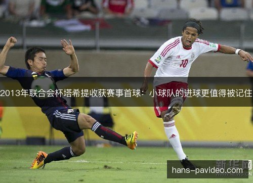 2013年联合会杯塔希提收获赛事首球：小球队的进球更值得被记住